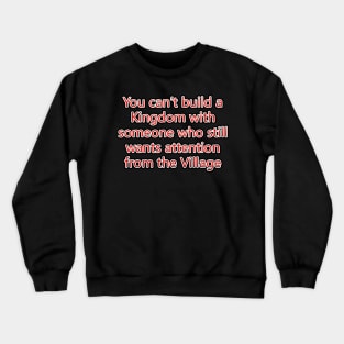 You Can't Build A Kingdom With Someone Who Still Wants Attention From The Village Crewneck Sweatshirt